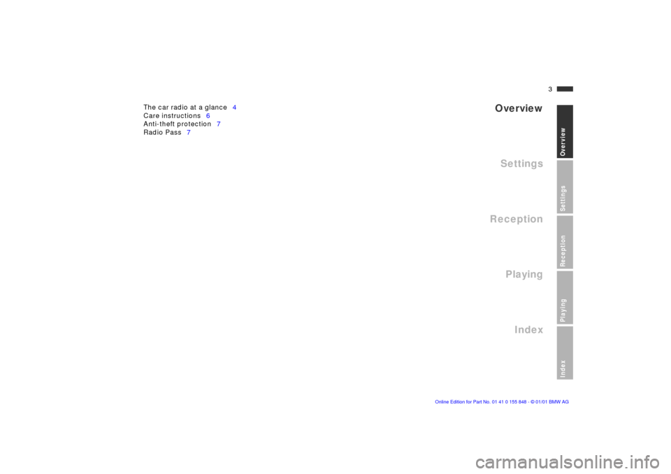BMW 3 SERIES 2001 E46 Business CD Radio Manual  
Overview
 
3n
 
Overview
Settings
Reception
Playing
Index
 
SettingsReceptionPlayingIndex
 
The car radio at a glance4
Care instructions6
Anti-theft protection7
Radio Pass7   
 
Overview 