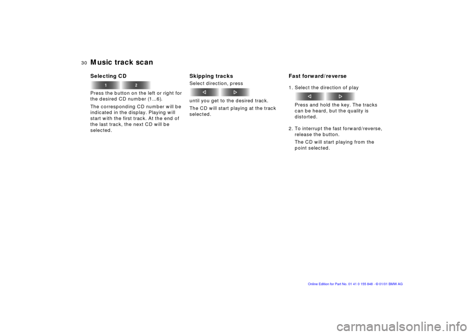 BMW 3 SERIES 2002 E46 Business CD Radio Manual 30n
Music track scan Selecting CDPress the button on the left or right for 
the desired CD number (1...6).
The corresponding CD number will be 
indicated in the display. Playing will 
start with the f