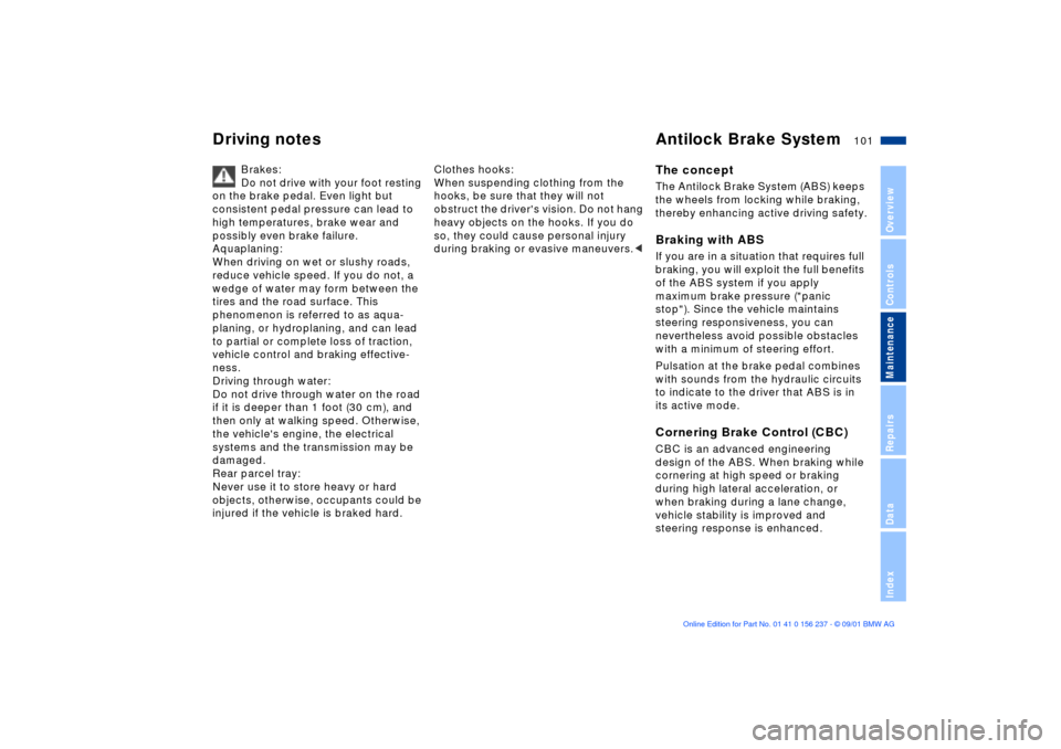 BMW M3 COUPE 2002 E46 Owners Guide 101n
OverviewControlsMaintenanceRepairsDataIndex
Brakes: 
Do not drive with your foot resting 
on the brake pedal. Even light but 
consistent pedal pressure can lead to 
high temperatures, brake wear 