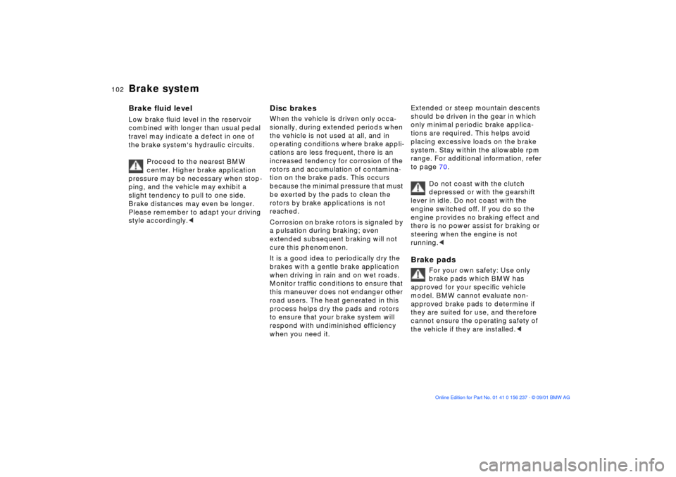 BMW M3 COUPE 2002 E46 Owners Manual 102n
Brake system Brake fluid level Low brake fluid level in the reservoir 
combined with longer than usual pedal 
travel may indicate a defect in one of 
the brake systems hydraulic circuits. 
Proce