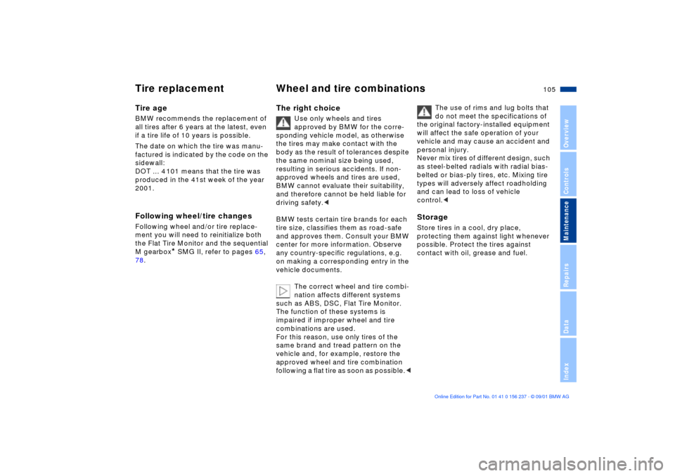 BMW M3 COUPE 2002 E46 Owners Manual 105n
OverviewControlsMaintenanceRepairsDataIndex
Tire replacement Wheel and tire combinationsTire ageBMW recommends the replacement of 
all tires after 6 years at the latest, even 
if a tire life of 1