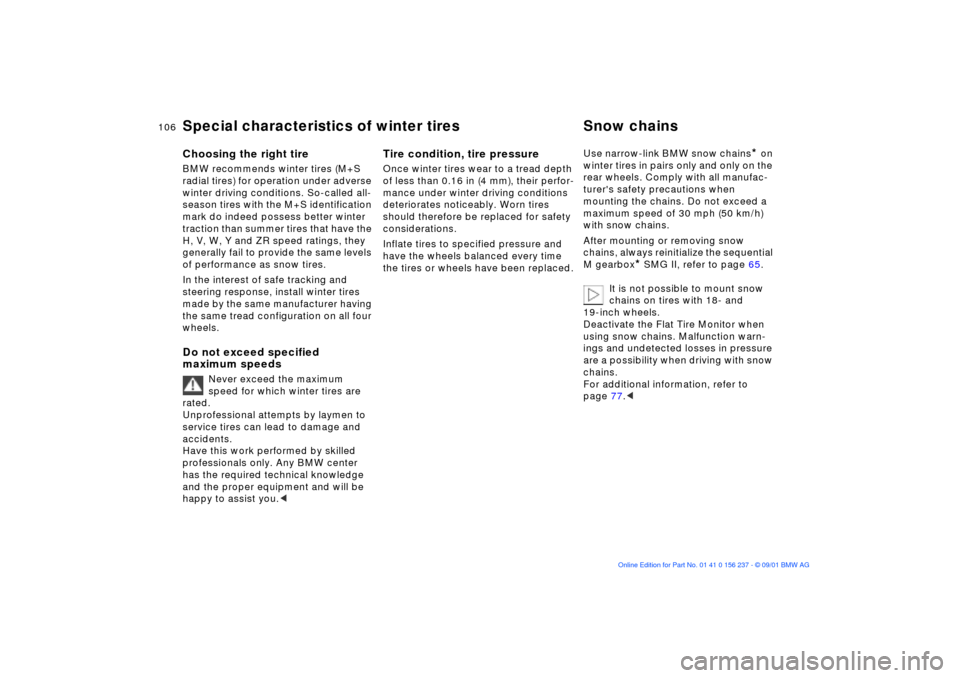 BMW M3 COUPE 2002 E46 Owners Manual 106n
Special characteristics of winter tires Snow chainsChoosing the right tireBMW recommends winter tires (M+S 
radial tires) for operation under adverse 
winter driving conditions. So-called all-
se