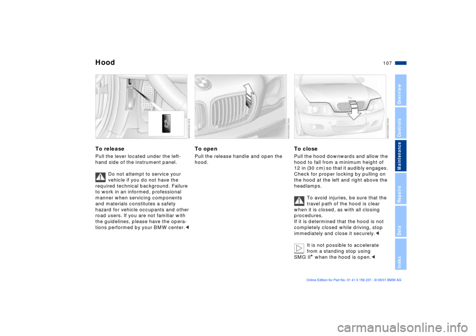 BMW M3 COUPE 2002 E46 Owners Manual 107n
OverviewControlsMaintenanceRepairsDataIndex
To releasePull the lever located under the left-
hand side of the instrument panel. 
Do not attempt to service your 
vehicle if you do not have the 
re