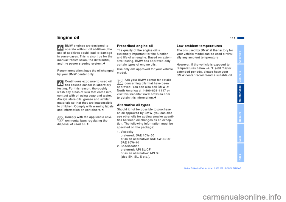 BMW M3 COUPE 2002 E46 Owners Manual 111n
OverviewControlsMaintenanceRepairsDataIndex
Engine oil 
BMW engines are designed to 
operate without oil additives; the 
use of additives could lead to damage 
in some cases. This is also true fo