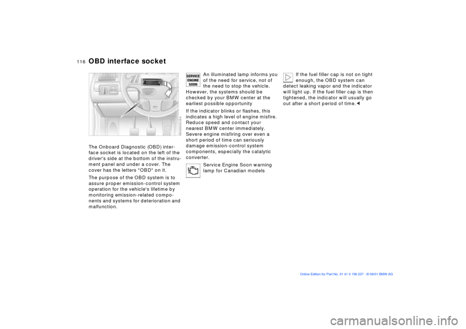 BMW M3 COUPE 2002 E46 Owners Guide 116n
OBD interface socketThe Onboard Diagnostic (OBD) inter-
face socket is located on the left of the 
drivers side at the bottom of the instru-
ment panel and under a cover. The 
cover has the lett