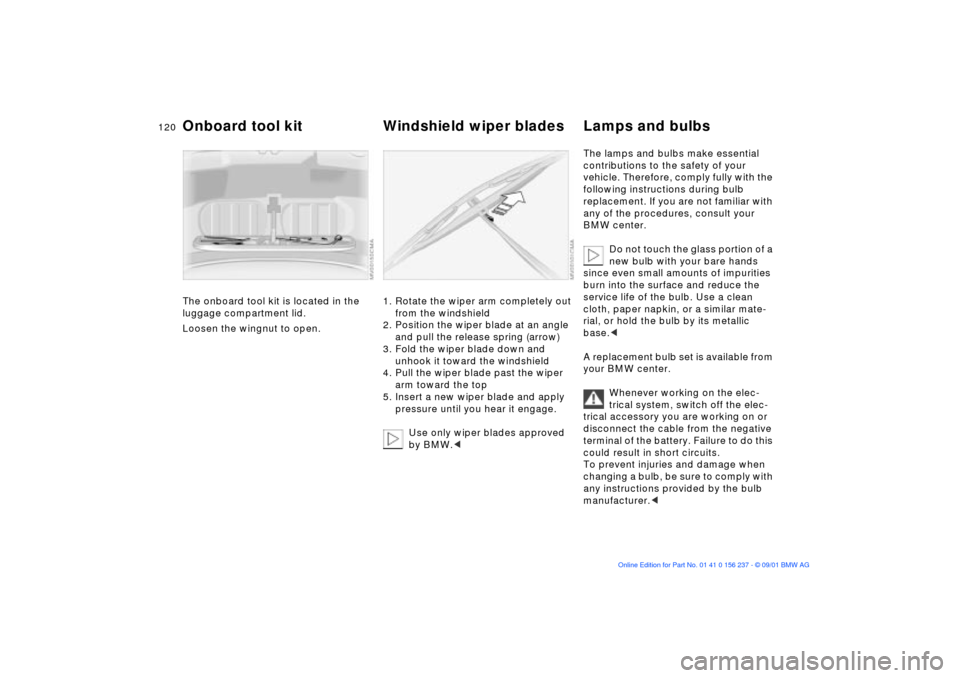 BMW M3 COUPE 2002 E46 Owners Manual 120n
The onboard tool kit is located in the 
luggage compartment lid. 
Loosen the wingnut to open.
1. Rotate the wiper arm completely out 
from the windshield 
2. Position the wiper blade at an angle 