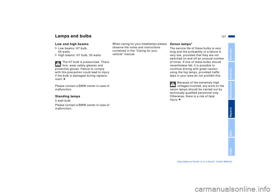 BMW M3 COUPE 2002 E46 Owners Manual 121n
OverviewControlsMaintenanceRepairsDataIndex
Lamps and bulbsLow and high beams
 
>Low beams: H7 bulb, 
55 watts
>High beams: H7 bulb, 55 watts 
The H7 bulb is pressurized. There-
fore, wear safety
