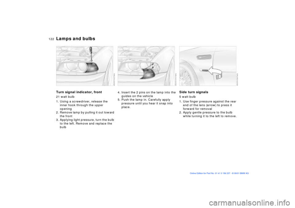 BMW M3 COUPE 2002 E46 Owners Manual 122n
Lamps and bulbsTurn signal indicator, front 21 watt bulb 
1. Using a screwdriver, release the 
inner hook through the upper 
opening
2. Remove lamp by pulling it out toward 
the front
3. Applying