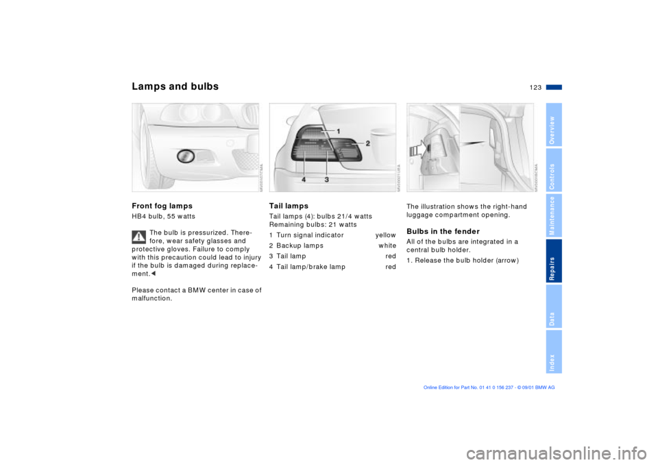 BMW M3 COUPE 2002 E46 Owners Manual 123n
OverviewControlsMaintenanceRepairsDataIndex
Lamps and bulbsFront fog lamps HB4 bulb, 55 watts
The bulb is pressurized. There-
fore, wear safety glasses and 
protective gloves. Failure to comply 
