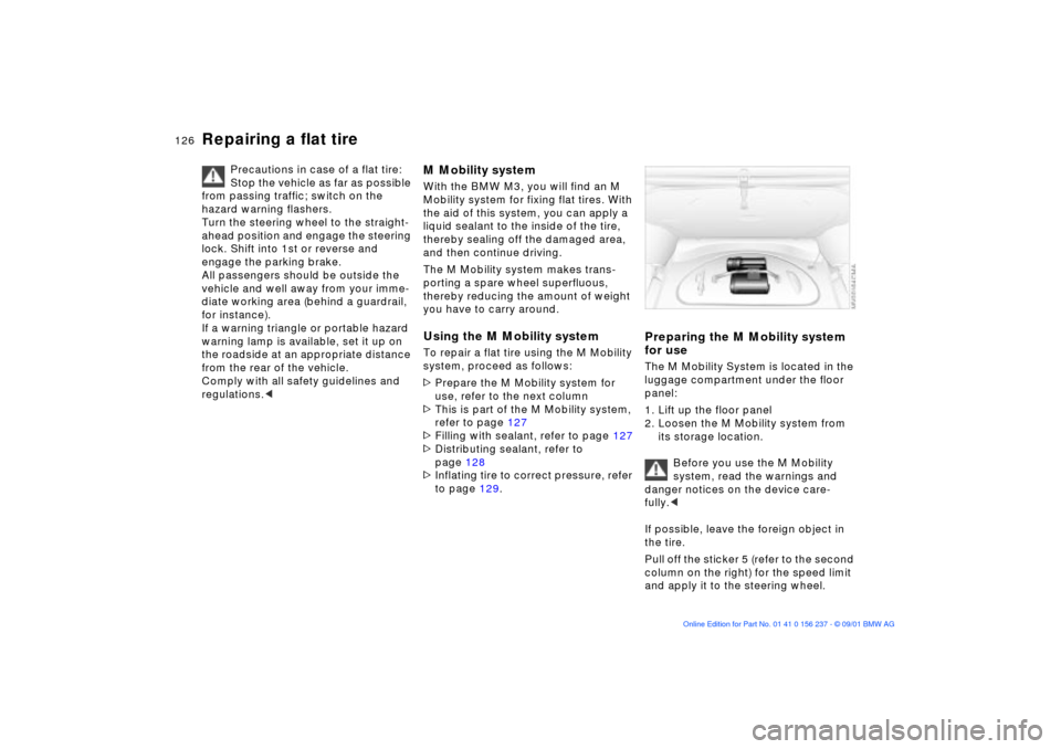 BMW M3 COUPE 2002 E46 Owners Manual 126n
Repairing a flat tire
Precautions in case of a flat tire: 
Stop the vehicle as far as possible 
from passing traffic; switch on the 
hazard warning flashers.
Turn the steering wheel to the straig