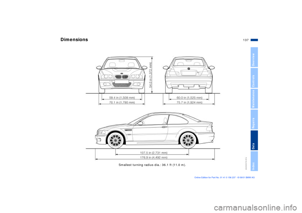 BMW M3 COUPE 2002 E46 Owners Manual 137n
OverviewControlsMaintenanceRepairsDataIndex
Smallest turning radius dia.: 36.1 ft (11.0 m).
Dimensions  