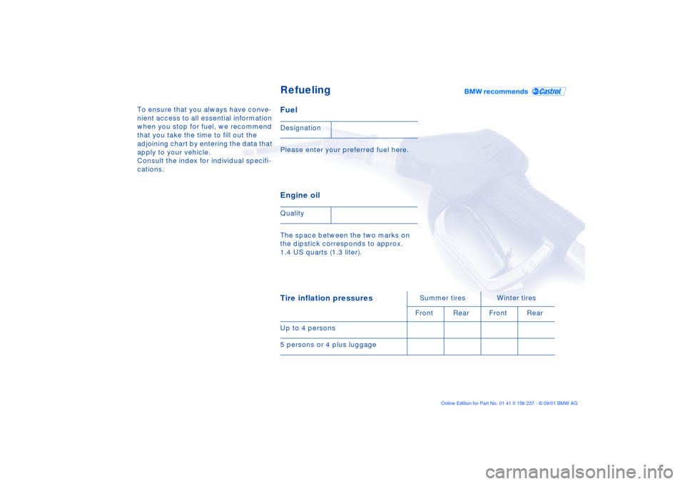 BMW M3 COUPE 2002 E46 Service Manual To ensure that you always have conve-
nient access to all essential information 
when you stop for fuel, we recommend 
that you take the time to fill out the 
adjoining chart by entering the data that