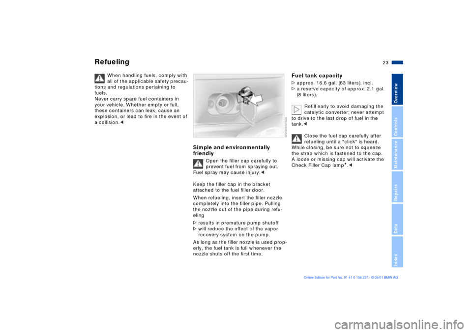 BMW M3 COUPE 2002 E46 Owners Manual 23n
OverviewControlsMaintenanceRepairsDataIndex
Refueling
When handling fuels, comply with 
all of the applicable safety precau-
tions and regulations pertaining to 
fuels. 
Never carry spare fuel con