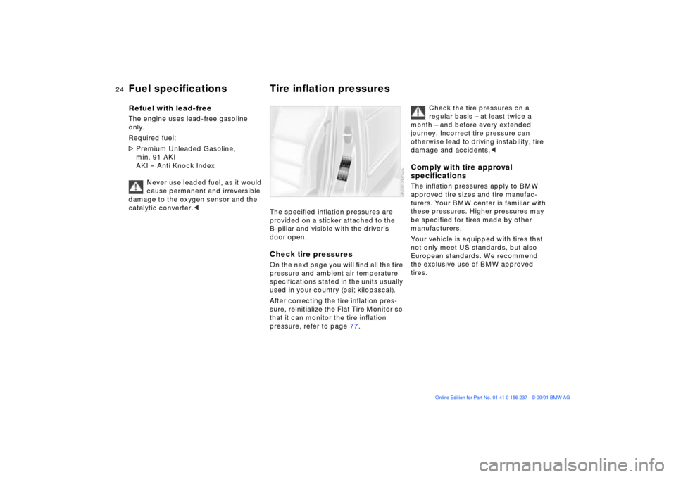 BMW M3 COUPE 2002 E46 Owners Manual 24n
Fuel specifications Tire inflation pressuresRefuel with lead-freeThe engine uses lead-free gasoline 
only.
Required fuel: 
>Premium Unleaded Gasoline, 
min. 91 AKI 
AKI = Anti Knock Index
Never us