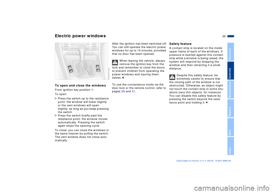 BMW M3 COUPE 2002 E46 Owners Manual 39n
OverviewControlsMaintenanceRepairsDataIndex
Electric power windowsTo open and close the windowsFrom ignition key position 1:
To open:
>Press the switch up to the resistance
point: the window wil BMW M3 COUPE 2002 E46 Owners Manual 39n
OverviewControlsMaintenanceRepairsDataIndex
Electric power windowsTo open and close the windowsFrom ignition key position 1:
To open:
>Press the switch up to the resistance
point: the window wil