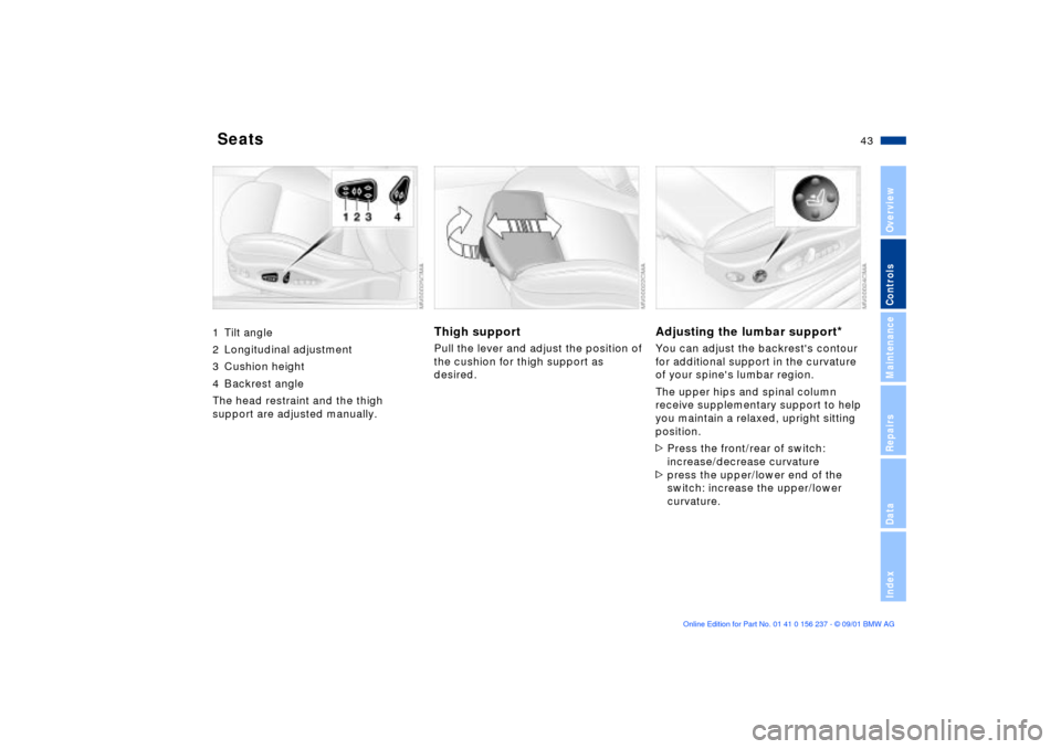 BMW M3 COUPE 2002 E46 Service Manual 43n
OverviewControlsMaintenanceRepairsDataIndex
 Seats1 Tilt angle 
2 Longitudinal adjustment
3 Cushion height
4 Backrest angle
The head restraint and the thigh 
support are adjusted manually.
Thigh s