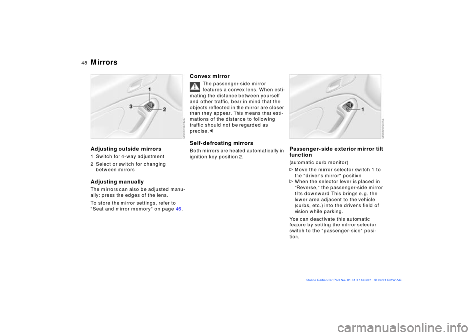 BMW M3 COUPE 2002 E46 Service Manual 48n
Mirrors Adjusting outside mirrors1 Switch for 4-way adjustment
2 Select or switch for changing
between mirrorsAdjusting manuallyThe mirrors can also be adjusted manu-
ally: press the edges of the BMW M3 COUPE 2002 E46 Service Manual 48n
Mirrors Adjusting outside mirrors1 Switch for 4-way adjustment
2 Select or switch for changing
between mirrorsAdjusting manuallyThe mirrors can also be adjusted manu-
ally: press the edges of the
