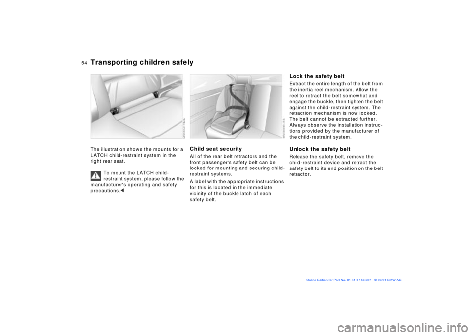 BMW M3 COUPE 2002 E46 Workshop Manual 54n
Transporting children safelyThe illustration shows the mounts for a 
LATCH child-restraint system in the 
right rear seat.
To mount the LATCH child-
restraint system, please follow the 
manufactur