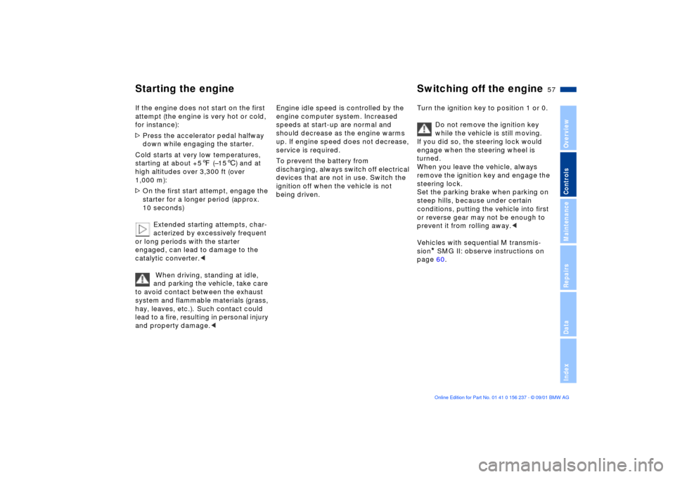 BMW M3 COUPE 2002 E46 User Guide 57n
OverviewControlsMaintenanceRepairsDataIndex
Starting the engine Switching off the engine If the engine does not start on the first 
attempt (the engine is very hot or cold, 
for instance): 
>Press