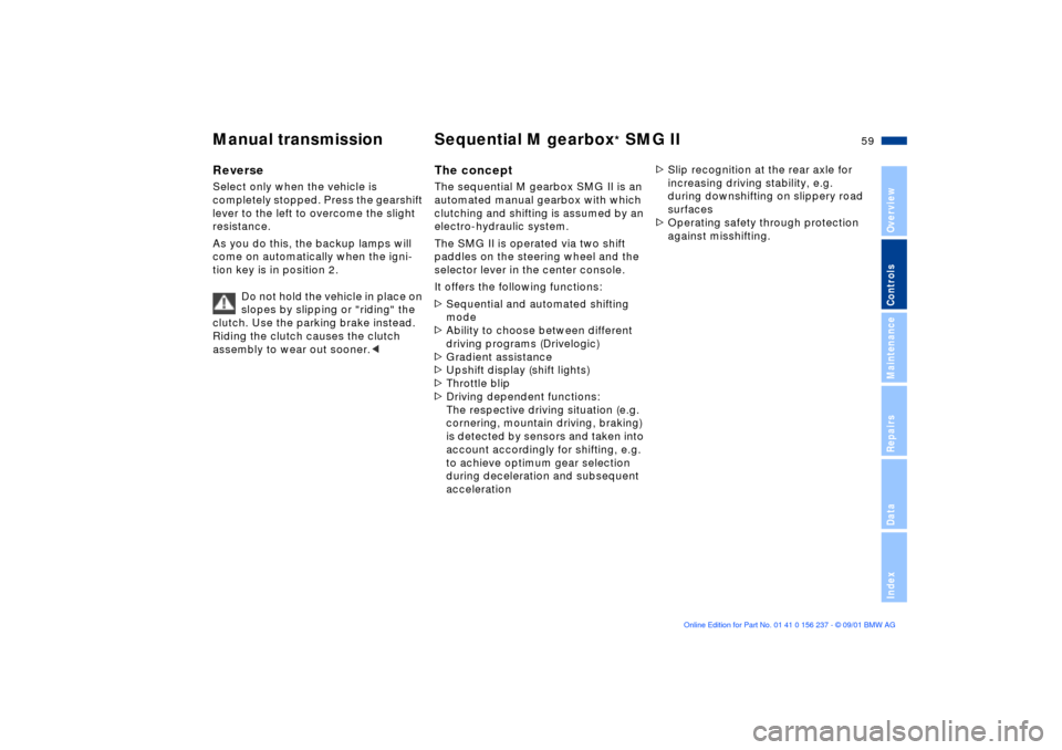 BMW M3 COUPE 2002 E46 Workshop Manual 59n
OverviewControlsMaintenanceRepairsDataIndex
Manual transmission Sequential M gearbox
* SMG II
Reverse Select only when the vehicle is 
completely stopped. Press the gearshift 
lever to the left to