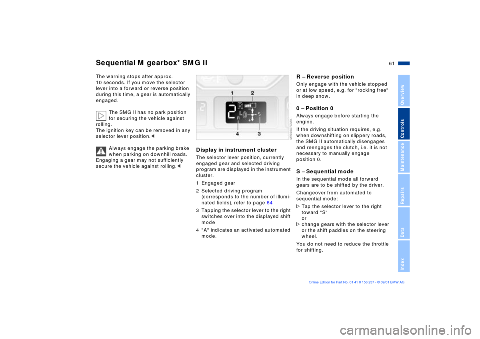 BMW M3 COUPE 2002 E46 Owners Manual 61n
OverviewControlsMaintenanceRepairsDataIndex
Sequential M gearbox* SMG IIThe warning stops after approx. 
10 seconds. If you move the selector 
lever into a forward or reverse position 
during this