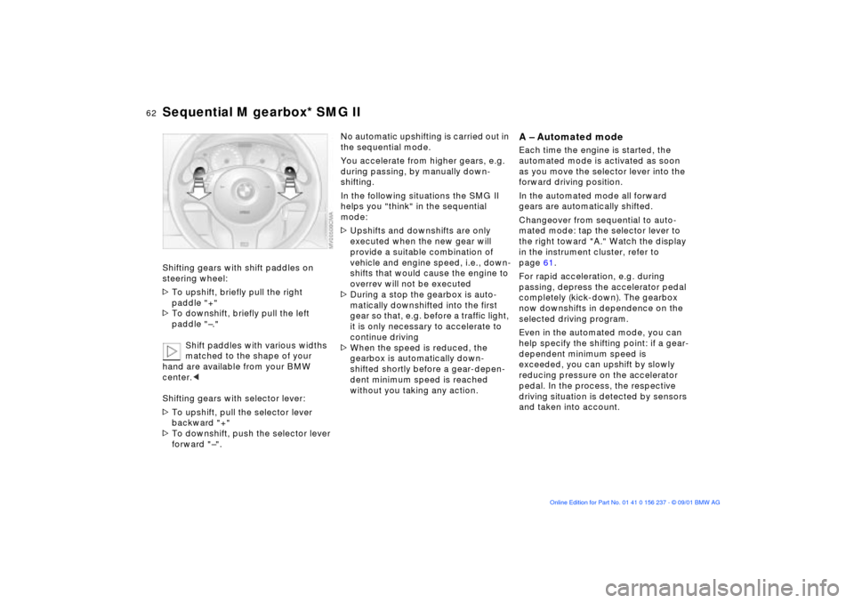 BMW M3 COUPE 2002 E46 User Guide 62n
Sequential M gearbox* SMG IIShifting gears with shift paddles on 
steering wheel: 
>To upshift, briefly pull the right 
paddle "+"
>To downshift, briefly pull the left 
paddle "Ð."
Shift paddles 