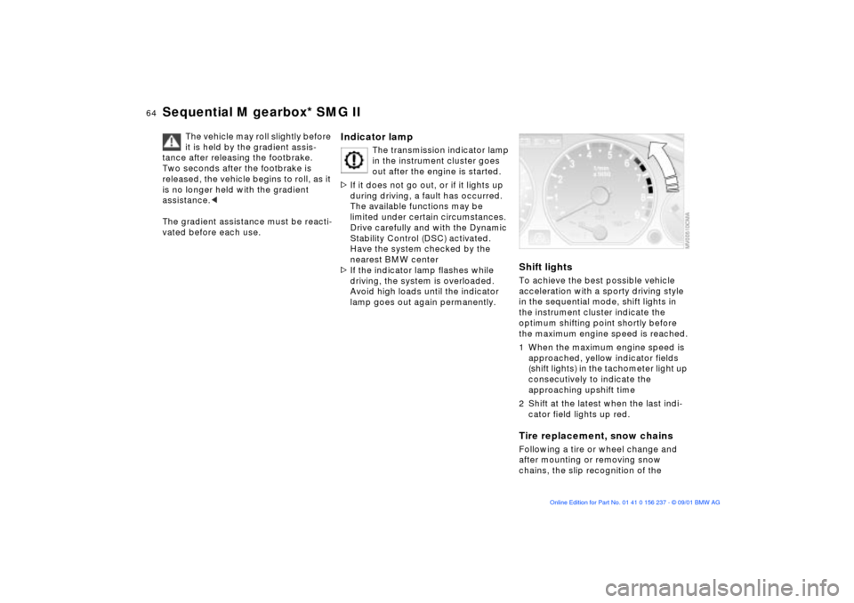 BMW M3 COUPE 2002 E46 User Guide 64n
Sequential M gearbox* SMG II
The vehicle may roll slightly before 
it is held by the gradient assis-
tance after releasing the footbrake. 
Two seconds after the footbrake is 
released, the vehicle