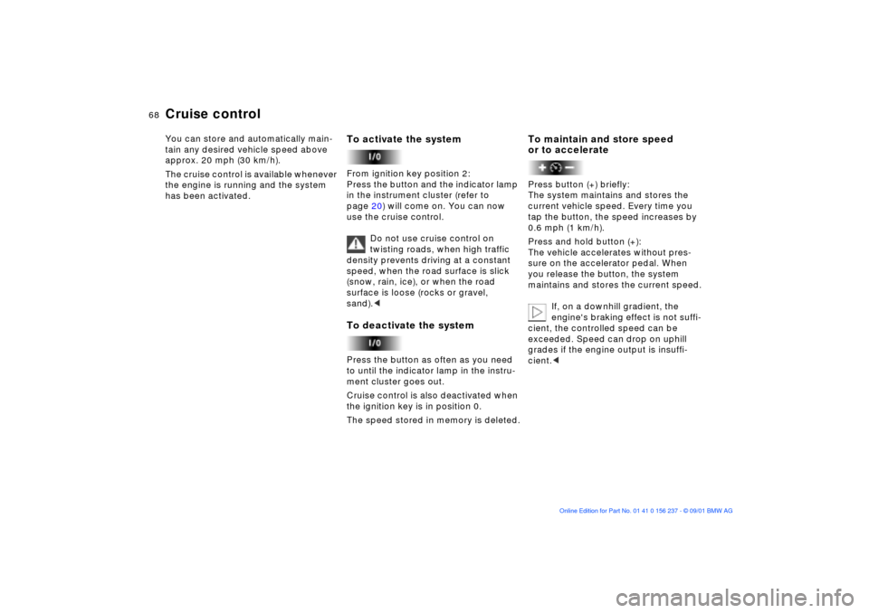 BMW M3 COUPE 2002 E46 Repair Manual 68n
Cruise control You can store and automatically main-
tain any desired vehicle speed above 
approx. 20 mph (30 km/h).
The cruise control is available whenever 
the engine is running and the system 