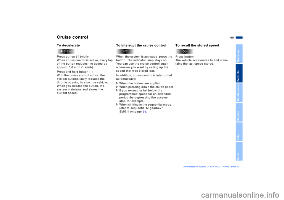 BMW M3 COUPE 2002 E46 Repair Manual 69n
OverviewControlsMaintenanceRepairsDataIndex
Cruise control To deceleratePress button (Ð) briefly:
When cruise control is active, every tap 
of the button reduces the speed by 
approx. 0.6 mph (1 