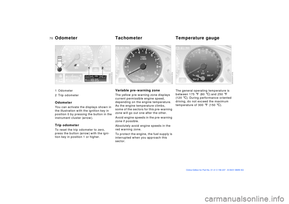 BMW M3 COUPE 2002 E46 Repair Manual 70n
1 Odometer
2 Trip odometer
OdometerYou can activate the displays shown in 
the illustration with the ignition key in 
position 0 by pressing the button in the 
instrument cluster (arrow).Trip odom