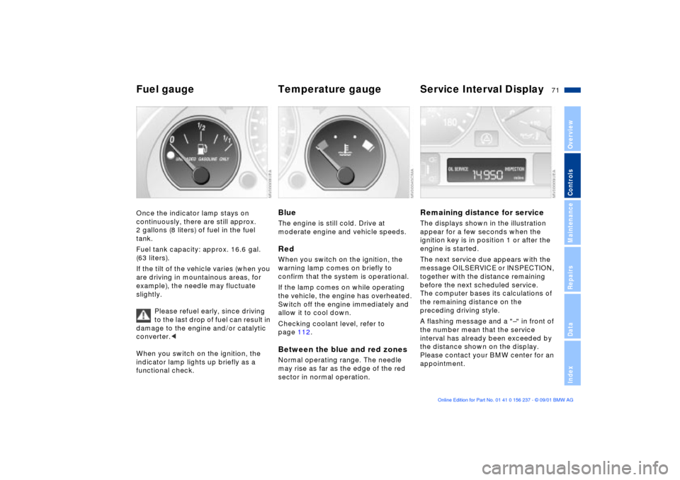 BMW M3 COUPE 2002 E46 Owners Manual 71n
OverviewControlsMaintenanceRepairsDataIndex
Fuel gauge  Temperature gauge  Service Interval Display Once the indicator lamp stays on 
continuously, there are still approx. 
2 gallons (8 liters) of