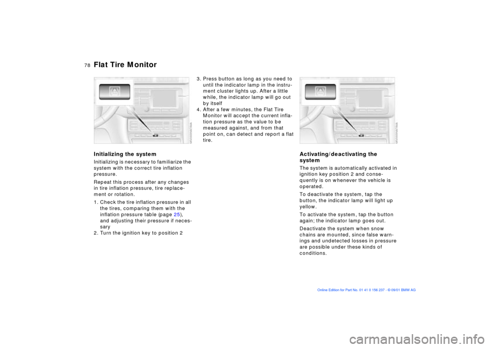 BMW M3 COUPE 2002 E46 Owners Manual 78n
Flat Tire MonitorInitializing the systemInitializing is necessary to familiarize the 
system with the correct tire inflation 
pressure.
Repeat this process after any changes 
in tire inflation pre