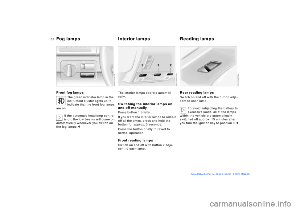 BMW M3 COUPE 2002 E46 Owners Manual 82n
Fog lamps
 
Interior lamps  Reading lamps
 
Front fog lamps
The green indicator lamp in the 
instrument cluster lights up to 
indicate that the front fog lamps 
are on. 
If the automatic headlamp 