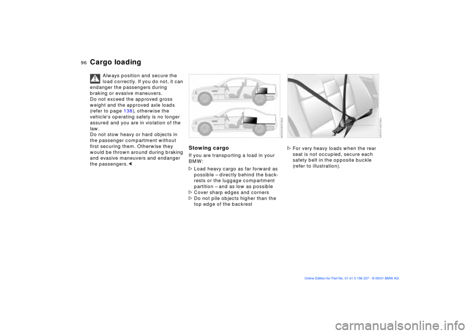BMW M3 COUPE 2002 E46 Owners Manual 96n
Cargo loading
Always position and secure the
load correctly. If you do not, it can
endanger the passengers during
braking or evasive maneuvers.
Do not exceed the approved gross
weight and the BMW M3 COUPE 2002 E46 Owners Manual 96n
Cargo loading
Always position and secure the
load correctly. If you do not, it can
endanger the passengers during
braking or evasive maneuvers.
Do not exceed the approved gross
weight and the
