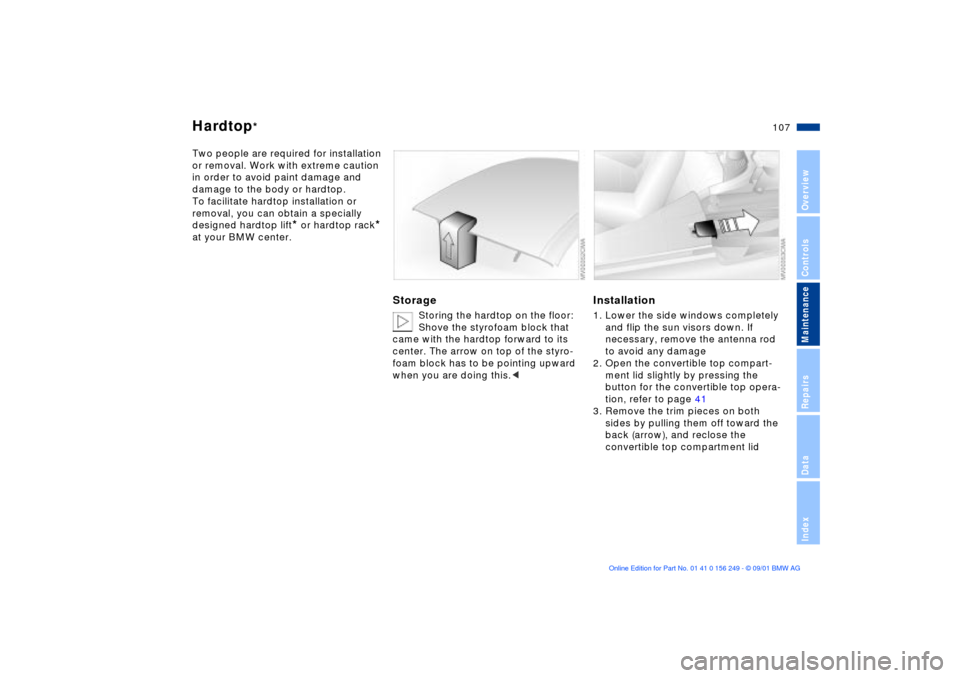 BMW M3 CONVERTIBLE 2002 E46 User Guide 107n
OverviewControlsMaintenanceRepairsDataIndex
Hardtop
*
Two people are required for installation
or removal. Work with extreme caution
in order to avoid paint damage and
damage to the body or ha BMW M3 CONVERTIBLE 2002 E46 User Guide 107n
OverviewControlsMaintenanceRepairsDataIndex
Hardtop
*
Two people are required for installation
or removal. Work with extreme caution
in order to avoid paint damage and
damage to the body or ha