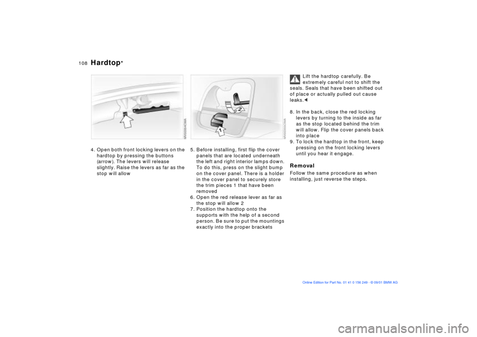 BMW M3 CONVERTIBLE 2002 E46 Owners Manual 108n
Hardtop
*
4. Open both front locking levers on the
hardtop by pressing the buttons
(arrow). The levers will release
slightly. Raise the levers as far as the
stop will allow
5. Before installi BMW M3 CONVERTIBLE 2002 E46 Owners Manual 108n
Hardtop
*
4. Open both front locking levers on the
hardtop by pressing the buttons
(arrow). The levers will release
slightly. Raise the levers as far as the
stop will allow
5. Before installi