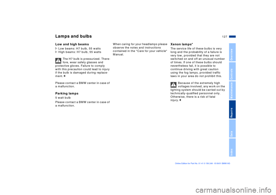 BMW M3 CONVERTIBLE 2002 E46 Owners Manual 127n
OverviewControlsMaintenanceRepairsDataIndex
Lamps and bulbsLow and high beams >Low beams: H7 bulb, 55 watts
>High beams: H7 bulb, 55 watts
The H7 bulb is pressurized. There-
fore, wear safety gl BMW M3 CONVERTIBLE 2002 E46 Owners Manual 127n
OverviewControlsMaintenanceRepairsDataIndex
Lamps and bulbsLow and high beams >Low beams: H7 bulb, 55 watts
>High beams: H7 bulb, 55 watts
The H7 bulb is pressurized. There-
fore, wear safety gl