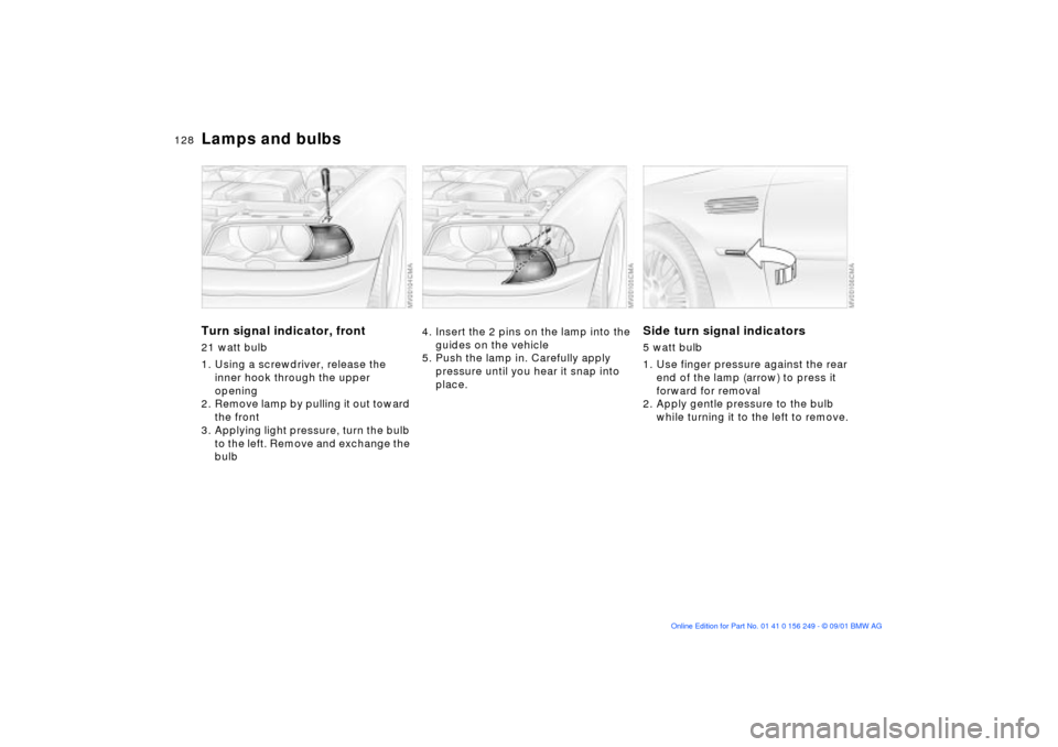 BMW M3 CONVERTIBLE 2002 E46 Owners Manual 128n
Lamps and bulbsTurn signal indicator, front 21 watt bulb 
1. Using a screwdriver, release the 
inner hook through the upper 
opening
2. Remove lamp by pulling it out toward 
the front
3. Applying