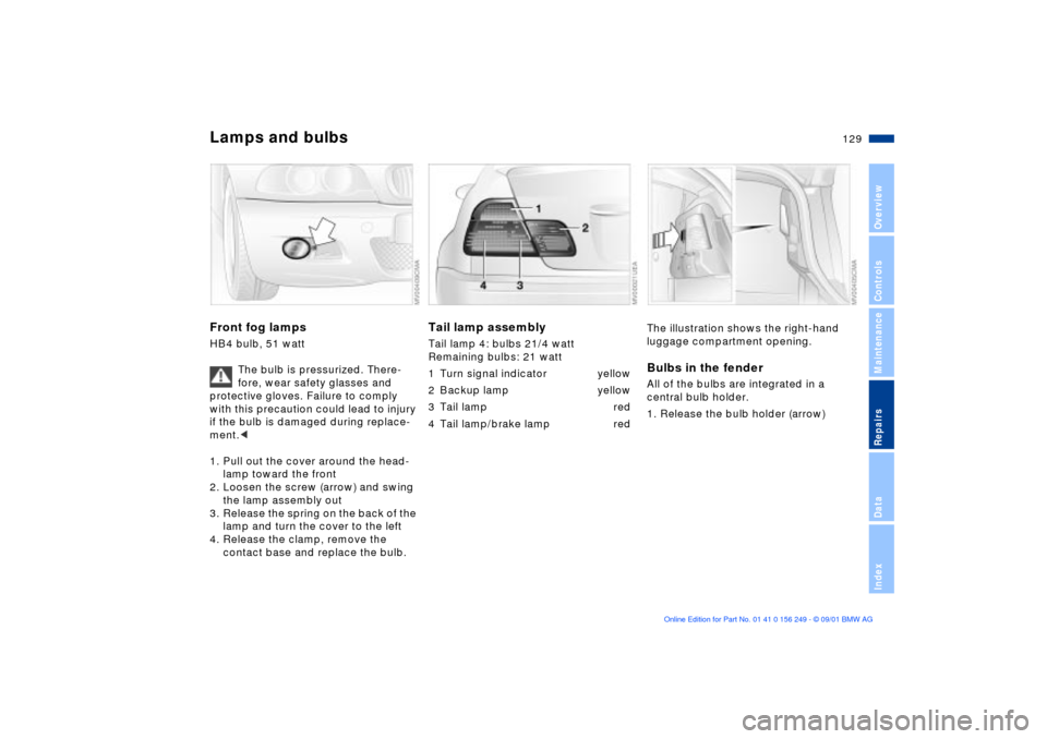 BMW M3 CONVERTIBLE 2002 E46 Owners Manual 129n
OverviewControlsMaintenanceRepairsDataIndex
Lamps and bulbsFront fog lamps HB4 bulb, 51 watt 
The bulb is pressurized. There-
fore, wear safety glasses and 
protective gloves. Failure to comply 
