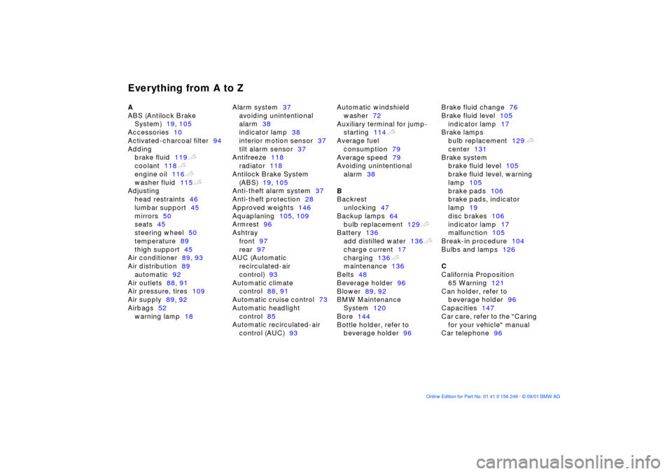 BMW M3 CONVERTIBLE 2002 E46 Owners Manual Everything from A to Z
A 
ABS (Antilock Brake  System) 19, 105  
Accessories 10 
Activated-charcoal filter 94 
Adding  brake fluid 119t 
coolant 118t 
engine oil 116t 
washer fluid 115t 
Adjusting  he