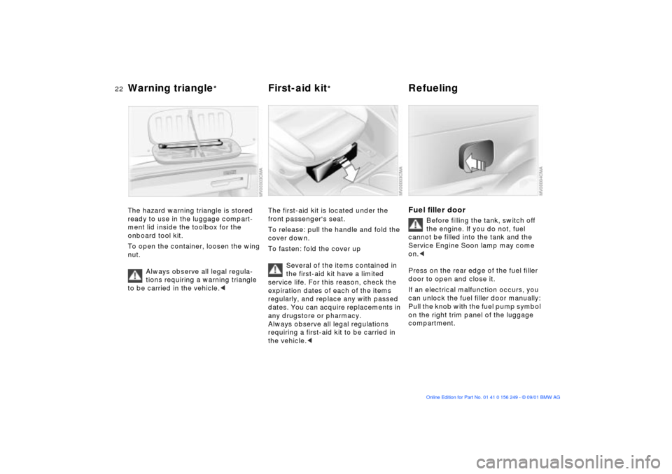 BMW M3 CONVERTIBLE 2002 E46 Owners Manual 22n
Warning triangle
*
First-aid kit
*
Refueling
The hazard warning triangle is stored
ready to use in the luggage compart-
ment lid inside the toolbox for the
onboard tool kit.
To open the conta BMW M3 CONVERTIBLE 2002 E46 Owners Manual 22n
Warning triangle
*
First-aid kit
*
Refueling
The hazard warning triangle is stored
ready to use in the luggage compart-
ment lid inside the toolbox for the
onboard tool kit.
To open the conta