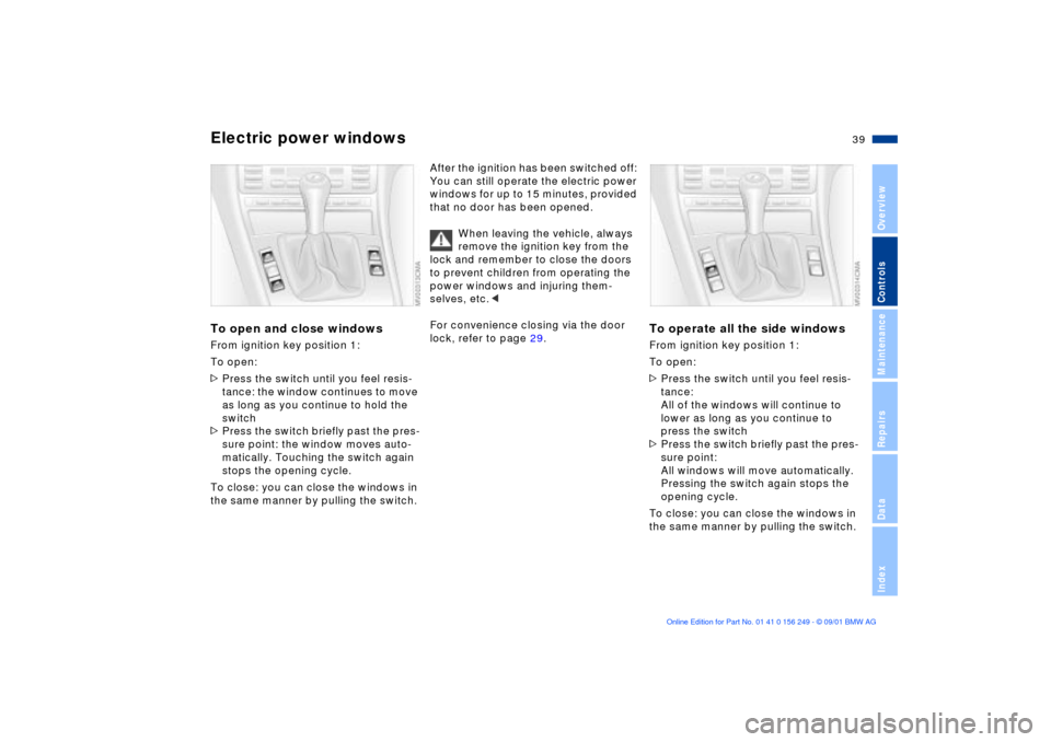 BMW M3 CONVERTIBLE 2002 E46 Owners Manual 39n
OverviewControlsMaintenanceRepairsDataIndex
Electric power windowsTo open and close windowsFrom ignition key position 1:
To open:
>Press the switch until you feel resis-
tance: the window continu BMW M3 CONVERTIBLE 2002 E46 Owners Manual 39n
OverviewControlsMaintenanceRepairsDataIndex
Electric power windowsTo open and close windowsFrom ignition key position 1:
To open:
>Press the switch until you feel resis-
tance: the window continu