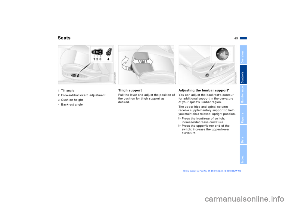 BMW M3 CONVERTIBLE 2002 E46 Service Manual 45n
OverviewControlsMaintenanceRepairsDataIndex
Seats1 Tilt angle 
2 Forward/backward adjustment
3 Cushion height
4 Backrest angle
Thigh support Pull the lever and adjust the position of 
the cushion 