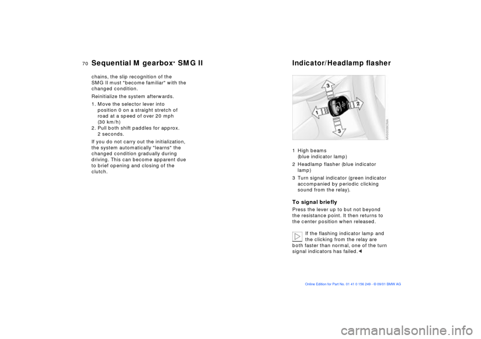 BMW M3 CONVERTIBLE 2002 E46 Owners Manual 70n
Sequential M gearbox
* SMG II
Indicator/Headlamp ßasher
chains, the slip recognition of the
SMG II must "become familiar" with the
changed condition.
Reinitialize the system afterwards.
1. Mov BMW M3 CONVERTIBLE 2002 E46 Owners Manual 70n
Sequential M gearbox
* SMG II
Indicator/Headlamp ßasher
chains, the slip recognition of the
SMG II must "become familiar" with the
changed condition.
Reinitialize the system afterwards.
1. Mov