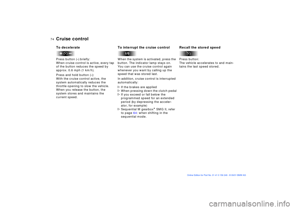 BMW M3 CONVERTIBLE 2002 E46 Owners Manual 74n
Cruise control To deceleratePress button (Ð) briefly:
When cruise control is active, every tap
of the button reduces the speed by
approx. 0.6 mph (1 km/h).
Press and hold button (Ð):
With the BMW M3 CONVERTIBLE 2002 E46 Owners Manual 74n
Cruise control To deceleratePress button (Ð) briefly:
When cruise control is active, every tap
of the button reduces the speed by
approx. 0.6 mph (1 km/h).
Press and hold button (Ð):
With the