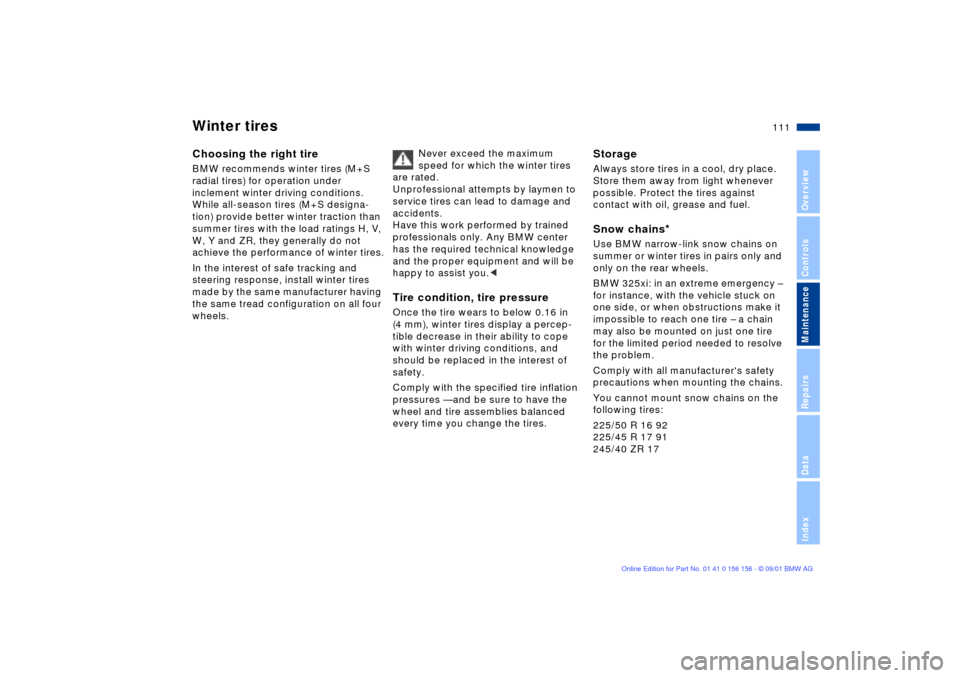 BMW 325i TOURING 2002 E46 Owners Manual 111n
OverviewControlsMaintenanceRepairsDataIndex
Winter tiresChoosing the right tireBMW recommends winter tires (M+S 
radial tires) for operation under 
inclement winter driving conditions. 
While all