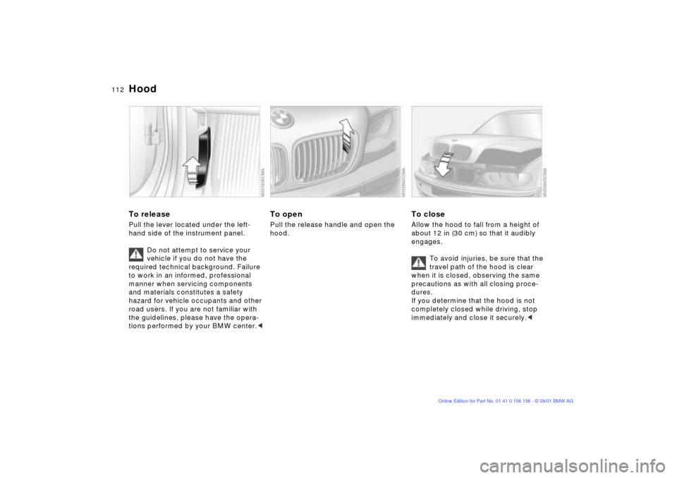 BMW 325i TOURING 2002 E46 Owners Manual 112n
To releasePull the lever located under the left-
hand side of the instrument panel.
Do not attempt to service your 
vehicle if you do not have the 
required technical background. Failure 
to work