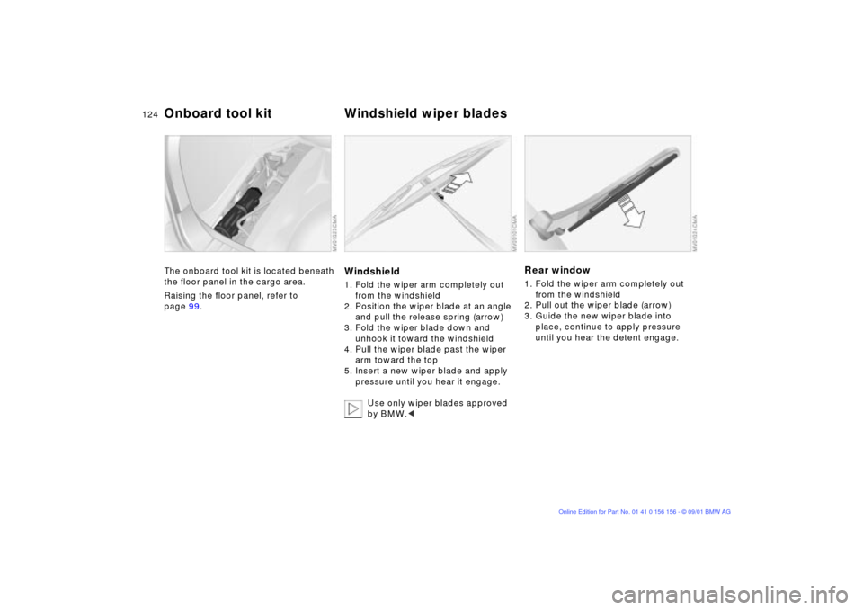 BMW 325xi TOURING 2002 E46 Owners Manual 124n
The onboard tool kit is located beneath 
the floor panel in the cargo area.
Raising the floor panel, refer to 
page 99.
Windshield1. Fold the wiper arm completely out 
from the windshield
2. Posi