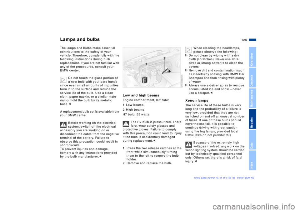 BMW 325i TOURING 2002 E46 Owners Manual 125n
OverviewControlsMaintenanceRepairsDataIndex
Lamps and bulbsThe lamps and bulbs make essential 
contributions to the safety of your 
vehicle. Therefore, comply fully with the 
following instructio