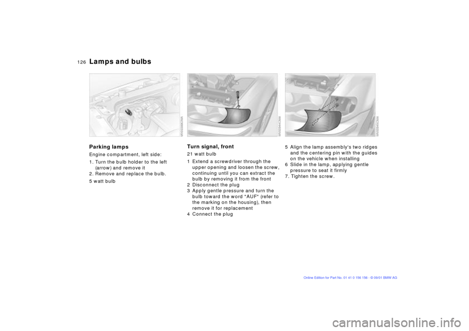 BMW 325i TOURING 2002 E46 Owners Manual 126n
Lamps and bulbsParking lampsEngine compartment, left side:
1. Turn the bulb holder to the left 
(arrow) and remove it
2. Remove and replace the bulb.
5 watt bulb
Turn signal, front 21 watt bulb 
